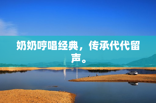奶奶哼唱經(jīng)典，傳承代代留聲。