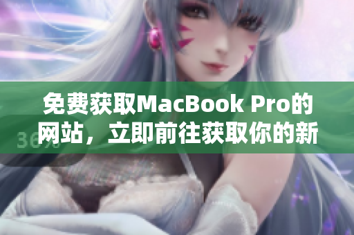 免費(fèi)獲取MacBook Pro的網(wǎng)站，立即前往獲取你的新筆記本