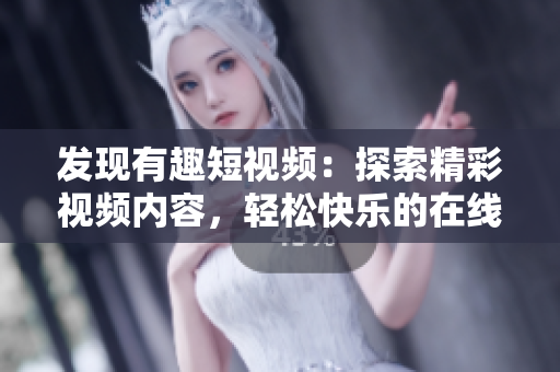 發(fā)現(xiàn)有趣短視頻：探索精彩視頻內(nèi)容，輕松快樂的在線觀看體驗(yàn)