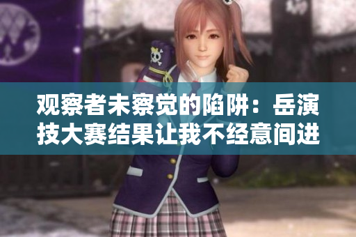 觀察者未察覺的陷阱：岳演技大賽結(jié)果讓我不經(jīng)意間進(jìn)入深度觀察