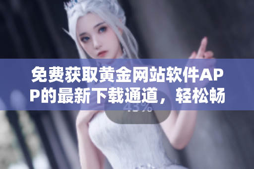 免費(fèi)獲取黃金網(wǎng)站軟件APP的最新下載通道，輕松暢享黃金投資新體驗(yàn)