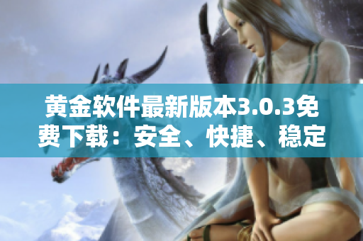 黃金軟件最新版本3.0.3免費下載：安全、快捷、穩(wěn)定的選擇