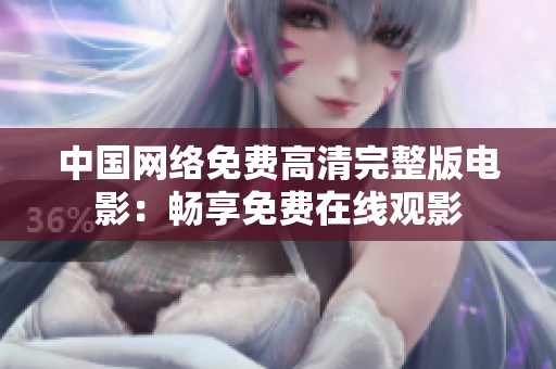 中國網(wǎng)絡(luò)免費高清完整版電影：暢享免費在線觀影