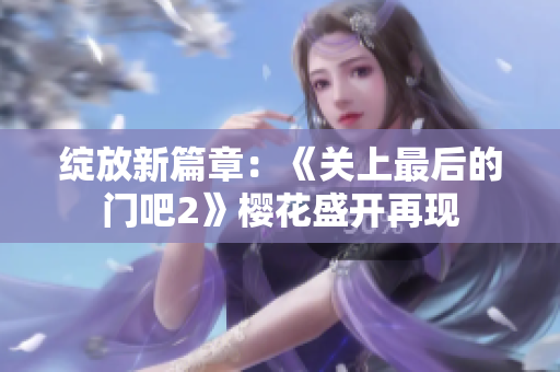 綻放新篇章：《關上最后的門吧2》櫻花盛開再現