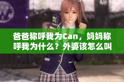 爸爸稱呼我為Can，媽媽稱呼我為什么？外婆該怎么叫我？