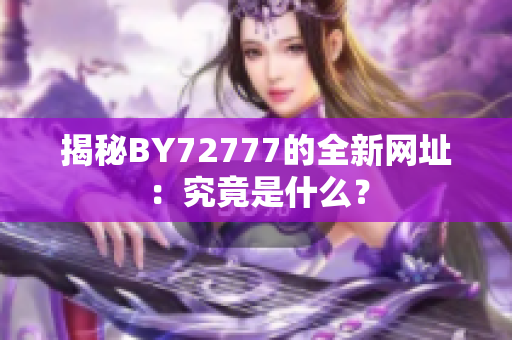 揭秘BY72777的全新網(wǎng)址：究竟是什么？