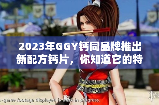 2023年GGY鈣同品牌推出新配方鈣片，你知道它的特點嗎？