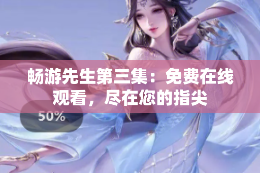 暢游先生第三集：免費在線觀看，盡在您的指尖