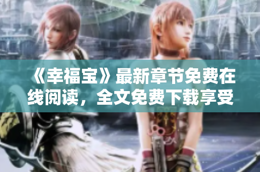 《幸福寶》最新章節(jié)免費在線閱讀，全文免費下載享受閱讀樂趣