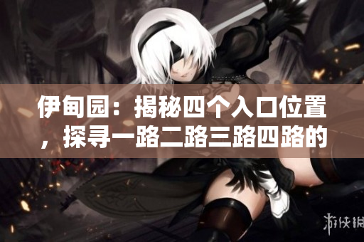 伊甸園：揭秘四個入口位置，探尋一路二路三路四路的奇妙之處