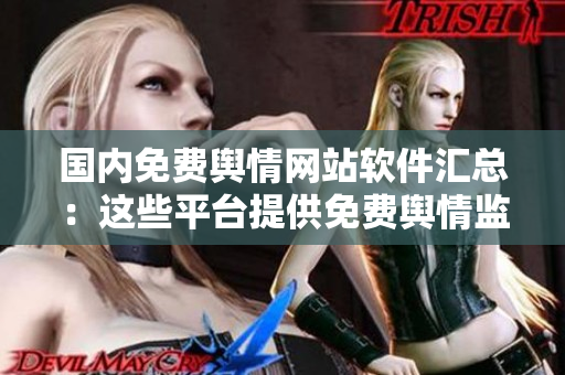 國(guó)內(nèi)免費(fèi)輿情網(wǎng)站軟件匯總：這些平臺(tái)提供免費(fèi)輿情監(jiān)測(cè)
