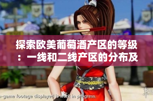 探索歐美葡萄酒產(chǎn)區(qū)的等級：一線和二線產(chǎn)區(qū)的分布及特點揭秘