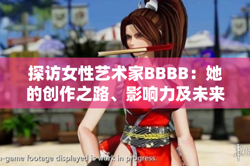 探訪女性藝術(shù)家BBBB：她的創(chuàng)作之路、影響力及未來展望