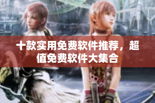 十款實用免費軟件推薦，超值免費軟件大集合