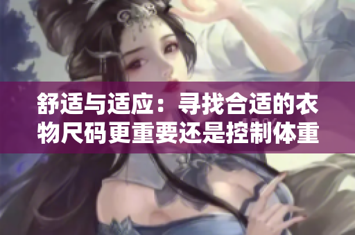 舒適與適應(yīng)：尋找合適的衣物尺碼更重要還是控制體重更重要？