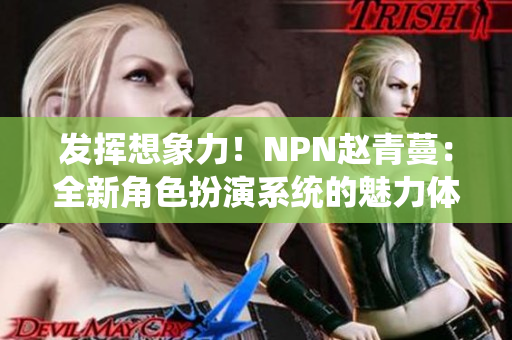 發(fā)揮想象力！NPN趙青蔓：全新角色扮演系統(tǒng)的魅力體驗