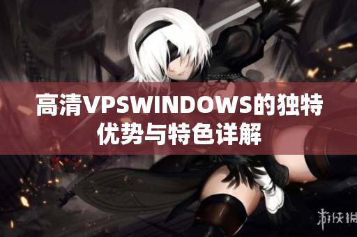 高清VPSWINDOWS的獨(dú)特優(yōu)勢(shì)與特色詳解