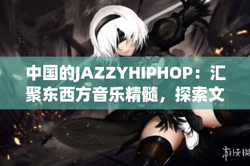 中國的JAZZYHIPHOP：匯聚東西方音樂精髓，探索文化融合之美