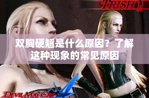 雙胸硬翹是什么原因？了解這種現(xiàn)象的常見原因