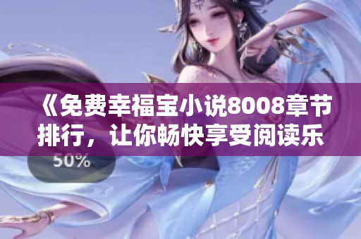 《免費(fèi)幸福寶小說8008章節(jié)排行，讓你暢快享受閱讀樂趣！》