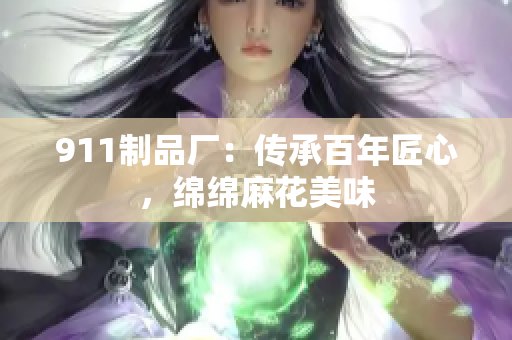 911制品廠：傳承百年匠心，綿綿麻花美味