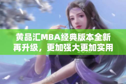 黃品匯MBA經(jīng)典版本全新再升級，更加強(qiáng)大更加實(shí)用