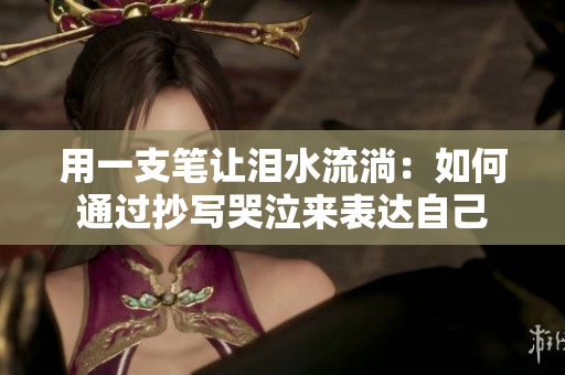 用一支筆讓淚水流淌：如何通過抄寫哭泣來表達(dá)自己