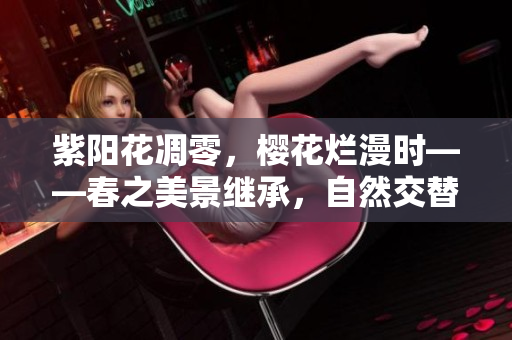 紫陽花凋零，櫻花爛漫時——春之美景繼承，自然交替的壯麗畫卷