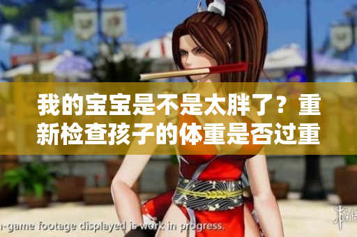 我的寶寶是不是太胖了？重新檢查孩子的體重是否過重