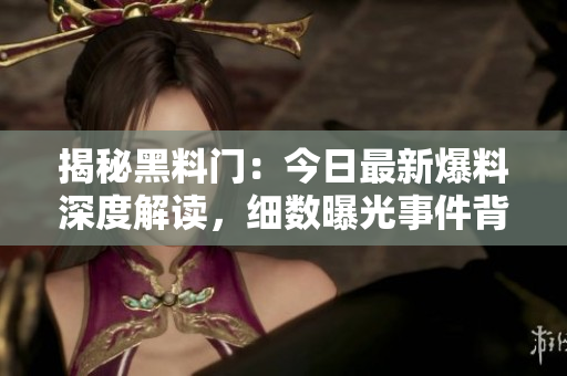 揭秘黑料門：今日最新爆料深度解讀，細數(shù)曝光事件背后的真相與影響