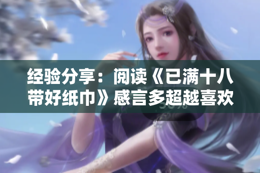 經(jīng)驗(yàn)分享：閱讀《已滿十八帶好紙巾》感言多超越喜歡和激動(dòng)