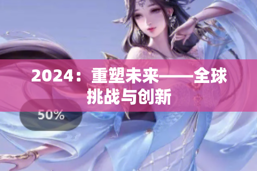2024：重塑未來——全球挑戰(zhàn)與創(chuàng)新