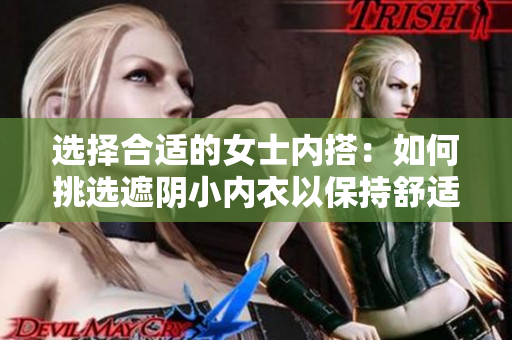 選擇合適的女士內(nèi)搭：如何挑選遮陰小內(nèi)衣以保持舒適與自信