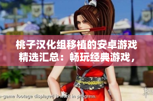 桃子漢化組移植的安卓游戲精選匯總：暢玩經(jīng)典游戲，盡享原汁原味的游戲樂趣！