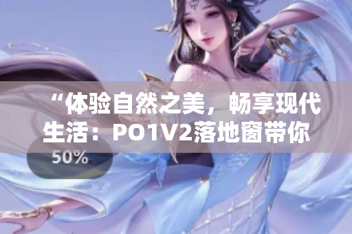 “體驗(yàn)自然之美，暢享現(xiàn)代生活：PO1V2落地窗帶你感受全新居家生活方式”