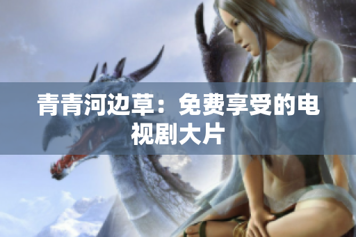 青青河邊草：免費(fèi)享受的電視劇大片