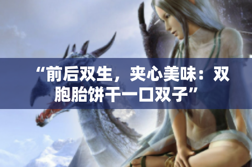 “前后雙生，夾心美味：雙胞胎餅干一口雙子”