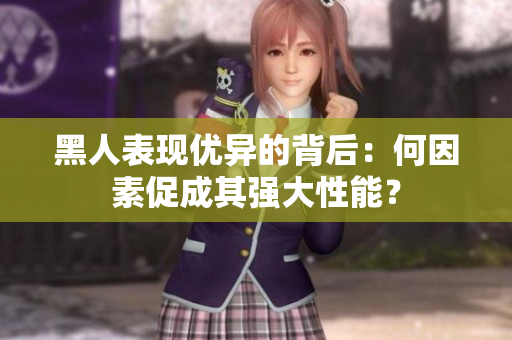 黑人表現(xiàn)優(yōu)異的背后：何因素促成其強(qiáng)大性能？