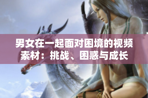 男女在一起面對困境的視頻素材：挑戰(zhàn)、困惑與成長