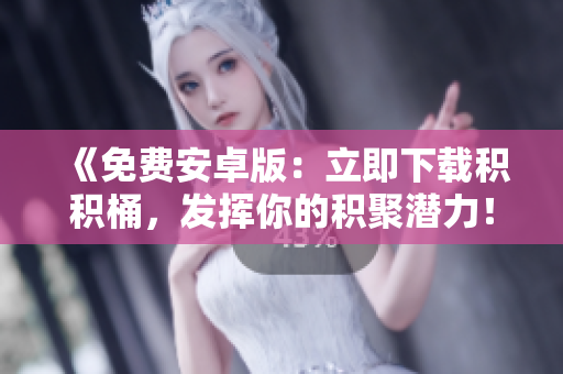 《免費安卓版：立即下載積積桶，發(fā)揮你的積聚潛力！》
