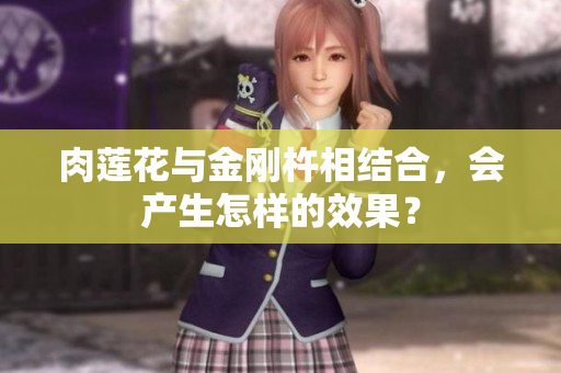 肉蓮花與金剛杵相結(jié)合，會產(chǎn)生怎樣的效果？