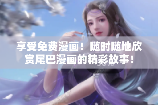 享受免費(fèi)漫畫(huà)！隨時(shí)隨地欣賞尾巴漫畫(huà)的精彩故事！