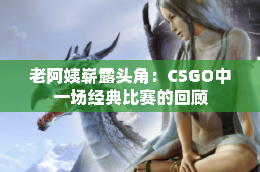 老阿姨嶄露頭角：CSGO中一場經(jīng)典比賽的回顧