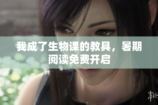 我成了生物課的教具，暑期閱讀免費(fèi)開(kāi)啟