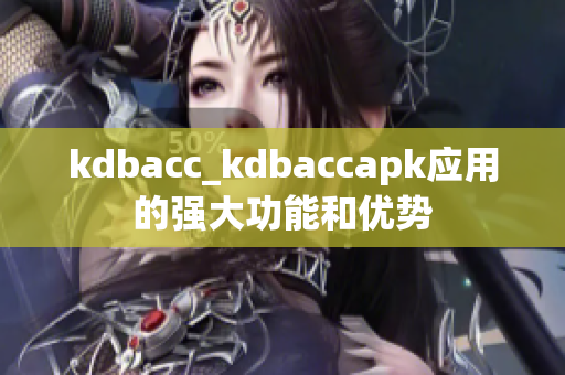 kdbacc_kdbaccapk應(yīng)用的強(qiáng)大功能和優(yōu)勢