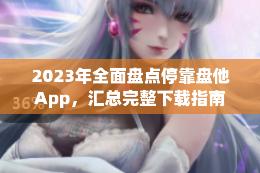 2023年全面盤點(diǎn)停靠盤他App，匯總完整下載指南