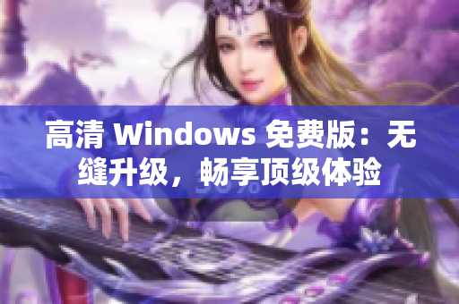 高清 Windows 免費(fèi)版：無縫升級，暢享頂級體驗(yàn)