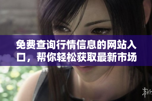 免費(fèi)查詢行情信息的網(wǎng)站入口，幫你輕松獲取最新市場資訊