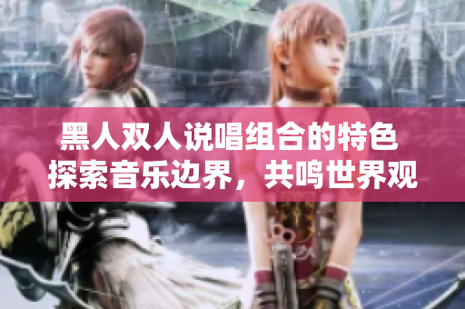 黑人雙人說唱組合的特色 探索音樂邊界，共鳴世界觀