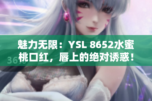 魅力無(wú)限：YSL 8652水蜜桃口紅，唇上的絕對(duì)誘惑！